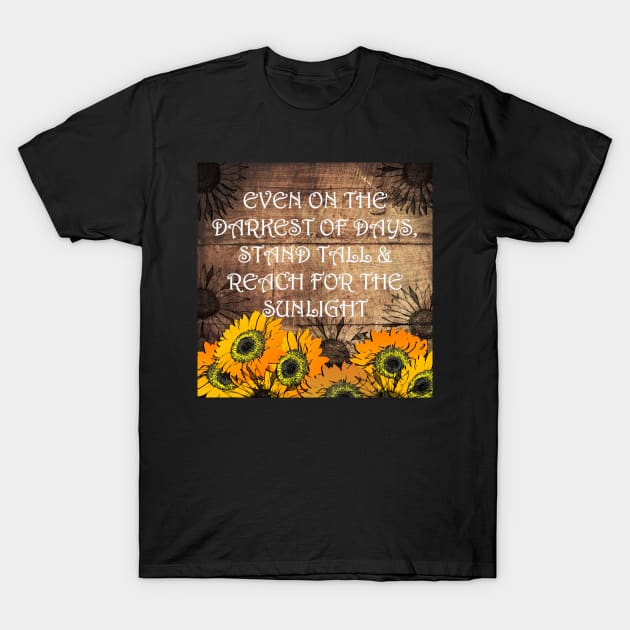 Sunflower Design & Quote with Yellow Lettering: On The Darkest Days, Reach For Your Sunshine! Rustic Farmhouse Home Decor & Gifts T-Shirt by tamdevo1